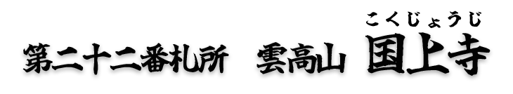 第二十二番札所　雲高山　国上寺（こくじょうじ）【真言宗 豊山派】