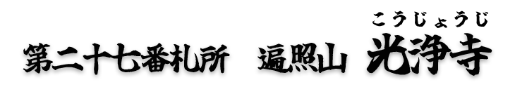第二十七番札所　遍照山　光浄寺（こうじょうじ）【曹洞宗】